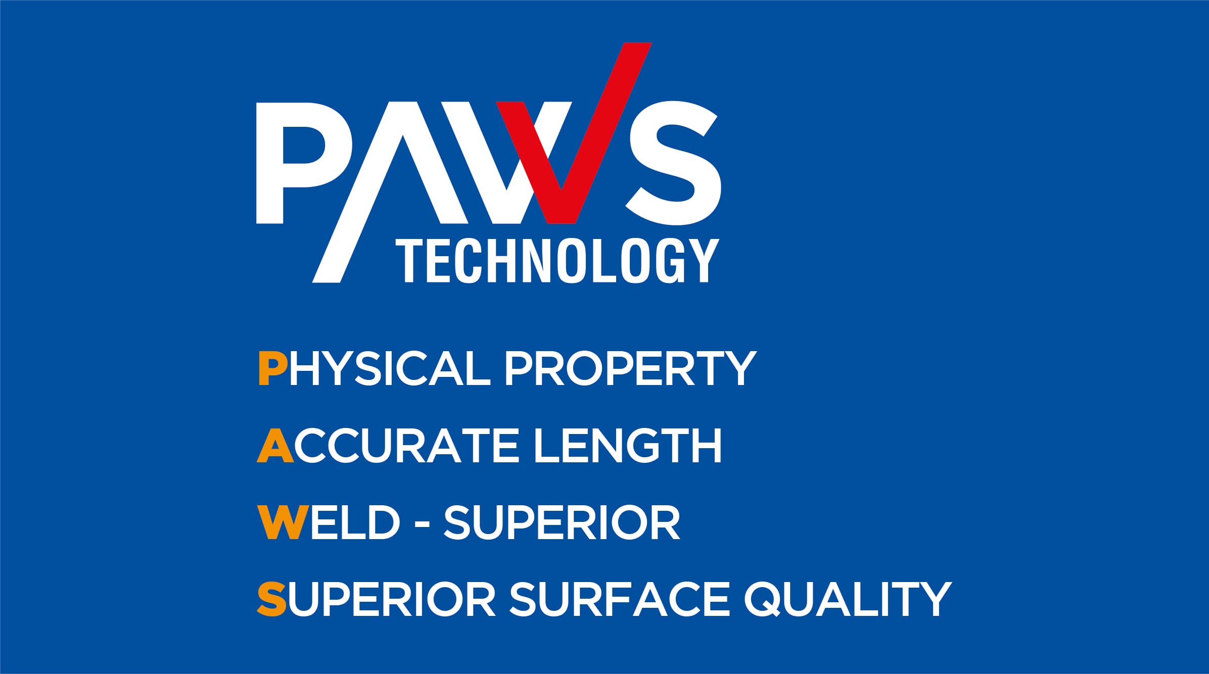 PAWS Technology — Physical property, Accurate length, Weld superior, Superior surface quality